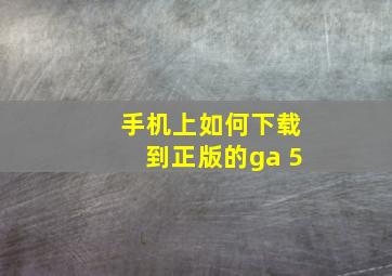 手机上如何下载到正版的ga 5